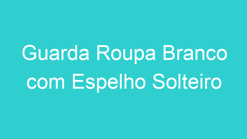 Guarda Roupa Branco com Espelho Solteiro