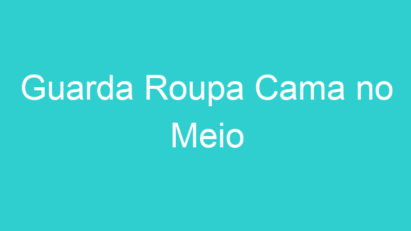 Guarda Roupa Cama no Meio