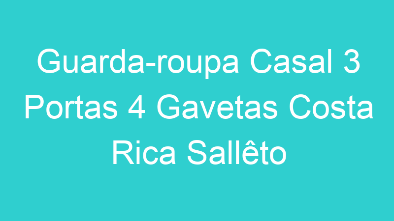 Guarda-roupa Casal 3 Portas 4 Gavetas Costa Rica Sallêto Móveis