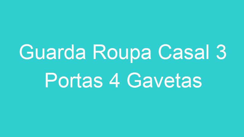 Guarda Roupa Casal 3 Portas 4 Gavetas