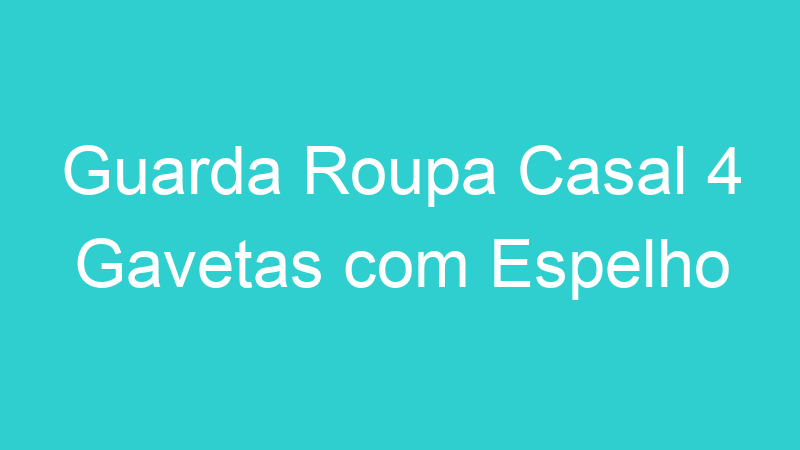 Guarda Roupa Casal 4 Gavetas com Espelho