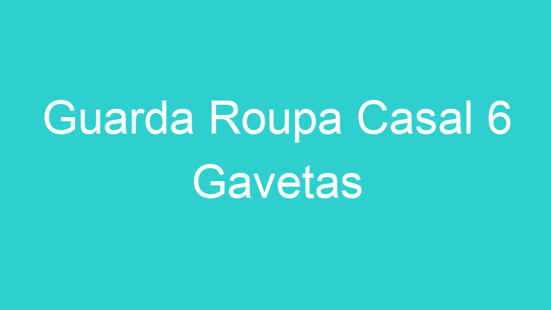 Guarda Roupa Casal 6 Gavetas
