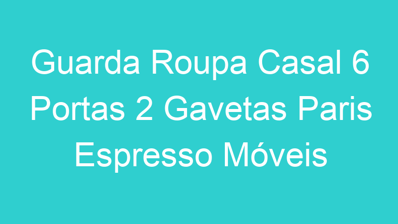 Guarda Roupa Casal 6 Portas 2 Gavetas Paris Espresso Móveis