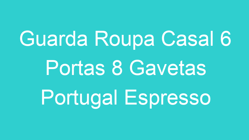 Guarda Roupa Casal 6 Portas 8 Gavetas Portugal Espresso Móveis