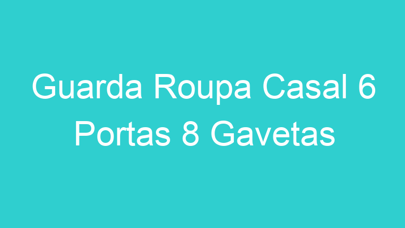 Guarda Roupa Casal 6 Portas 8 Gavetas