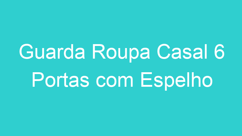Guarda Roupa Casal 6 Portas com Espelho