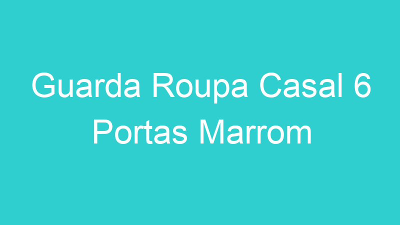 Guarda Roupa Casal 6 Portas Marrom