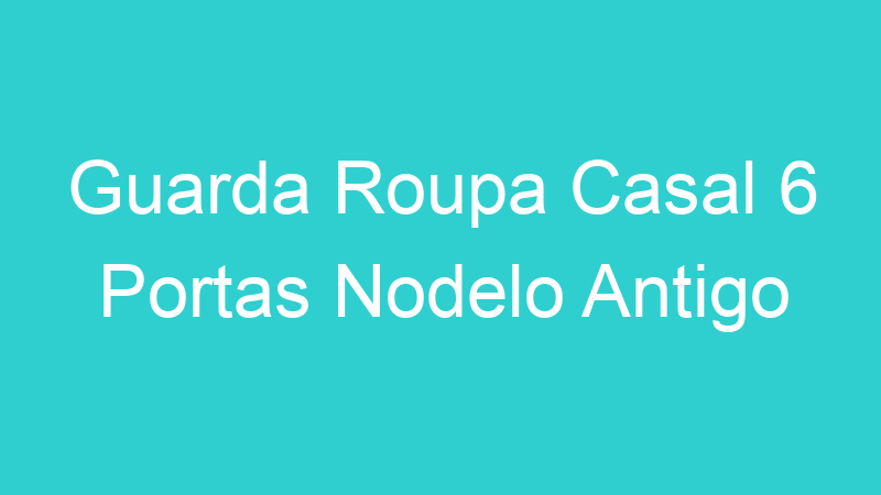 Guarda Roupa Casal 6 Portas Nodelo Antigo