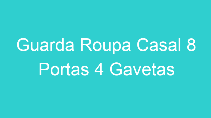Guarda Roupa Casal 8 Portas 4 Gavetas