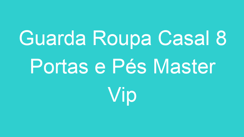 Guarda Roupa Casal 8 Portas e Pés Master Vip