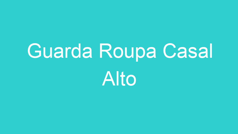 Guarda Roupa Casal Alto