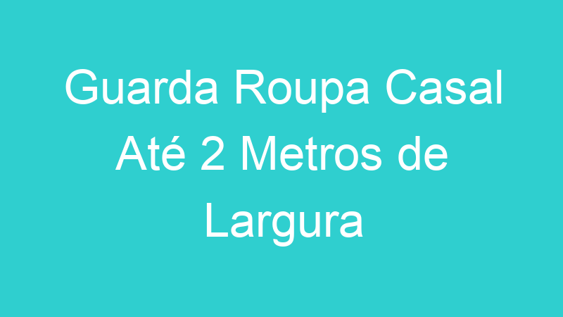 Guarda Roupa Casal Até 2 Metros de Largura