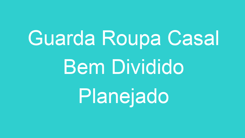 Guarda Roupa Casal Bem Dividido Planejado