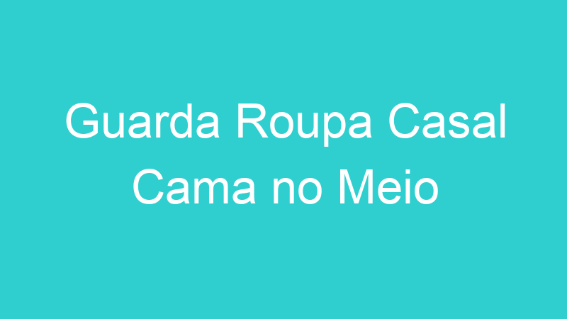 Guarda Roupa Casal Cama no Meio