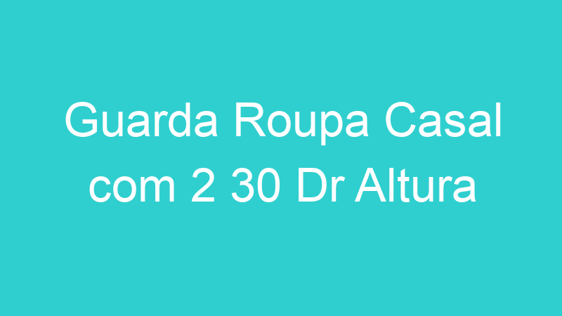 Guarda Roupa Casal com 2 30 Dr Altura