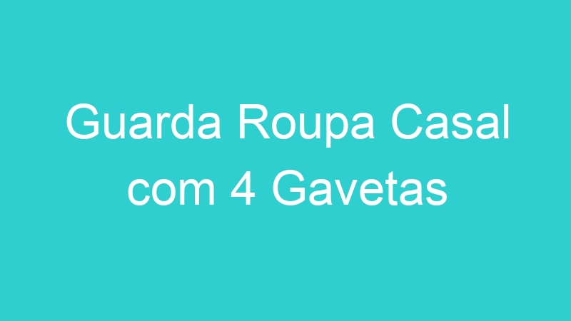 Guarda Roupa Casal com 4 Gavetas
