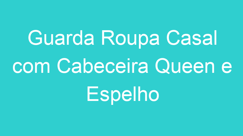 Guarda Roupa Casal com Cabeceira Queen e Espelho