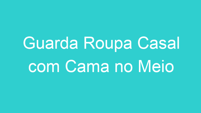 Guarda Roupa Casal com Cama no Meio
