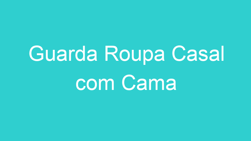 Guarda Roupa Casal com Cama