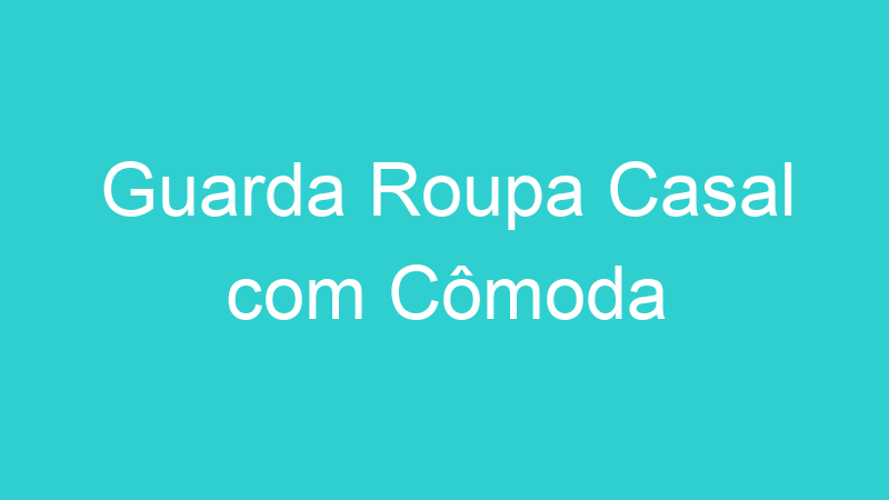 Guarda Roupa Casal com Cômoda