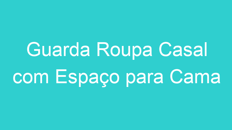 Guarda Roupa Casal com Espaço para Cama