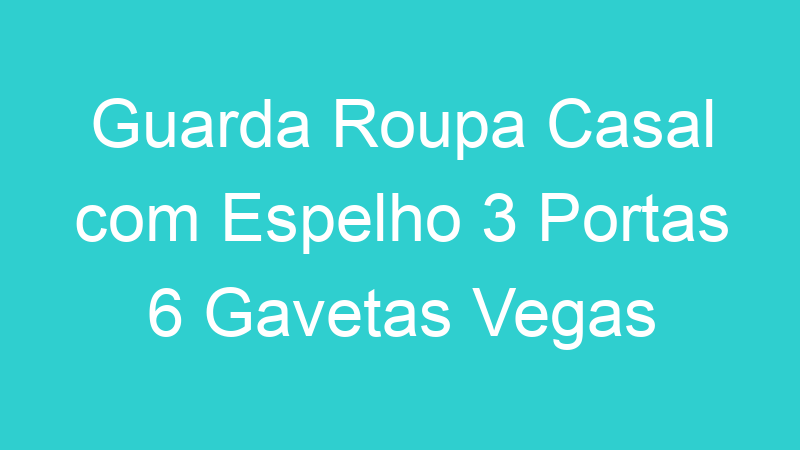 Guarda Roupa Casal com Espelho 3 Portas 6 Gavetas Vegas