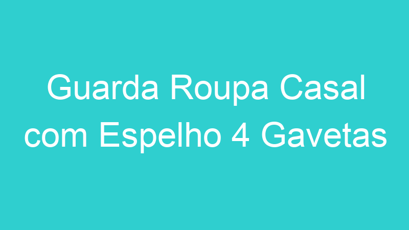 Guarda Roupa Casal com Espelho 4 Gavetas