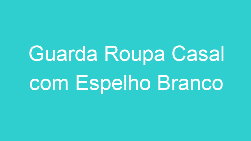 Guarda Roupa Casal com Espelho Branco