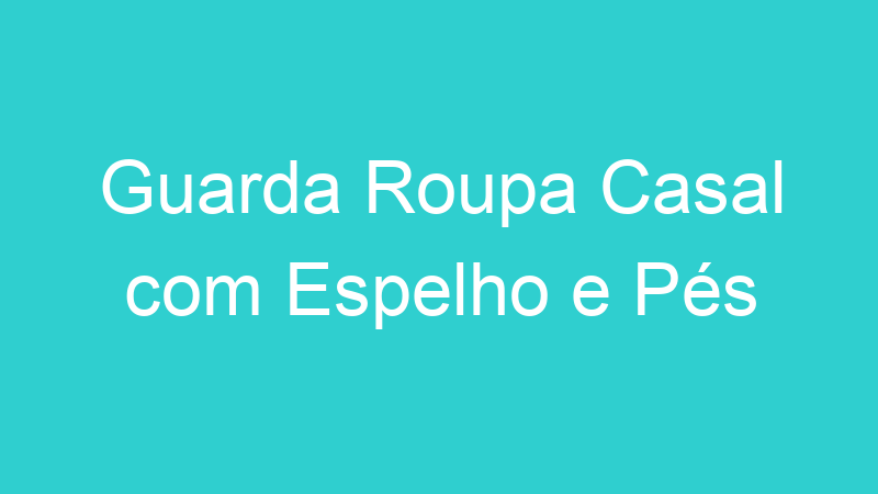 Guarda Roupa Casal com Espelho e Pés