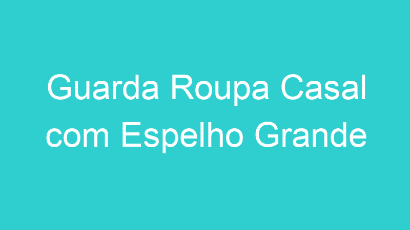 Guarda Roupa Casal com Espelho Grande