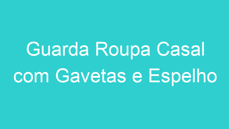 Guarda Roupa Casal com Gavetas e Espelho