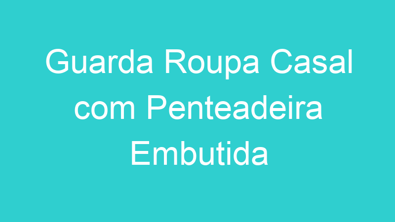 Guarda Roupa Casal com Penteadeira Embutida