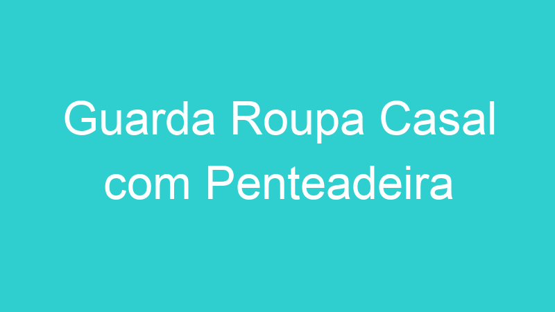 Guarda Roupa Casal com Penteadeira