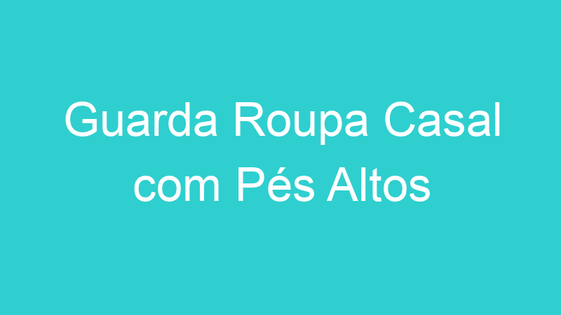 Guarda Roupa Casal com Pés Altos