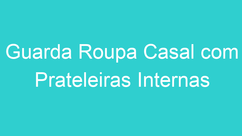 Guarda Roupa Casal com Prateleiras Internas
