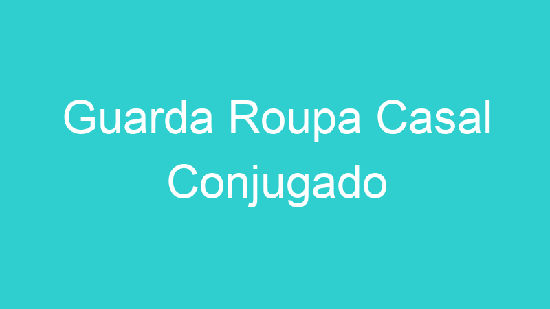 Guarda Roupa Casal Conjugado