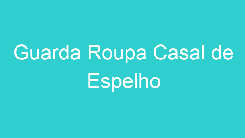 Guarda Roupa Casal de Espelho