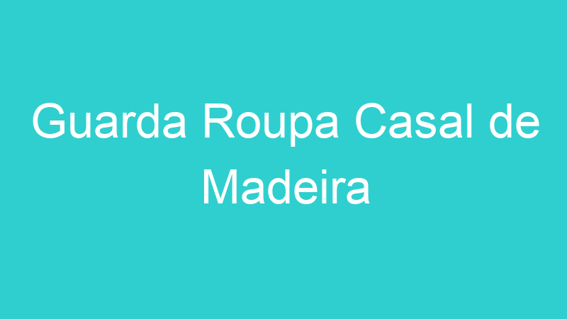 Guarda Roupa Casal de Madeira