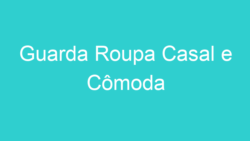Guarda Roupa Casal e Cômoda