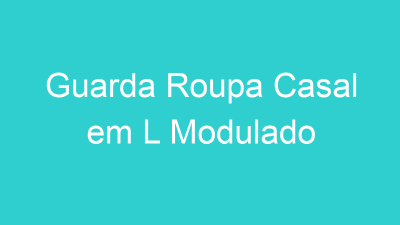 Guarda Roupa Casal em L Modulado