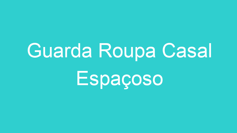 Guarda Roupa Casal Espaçoso