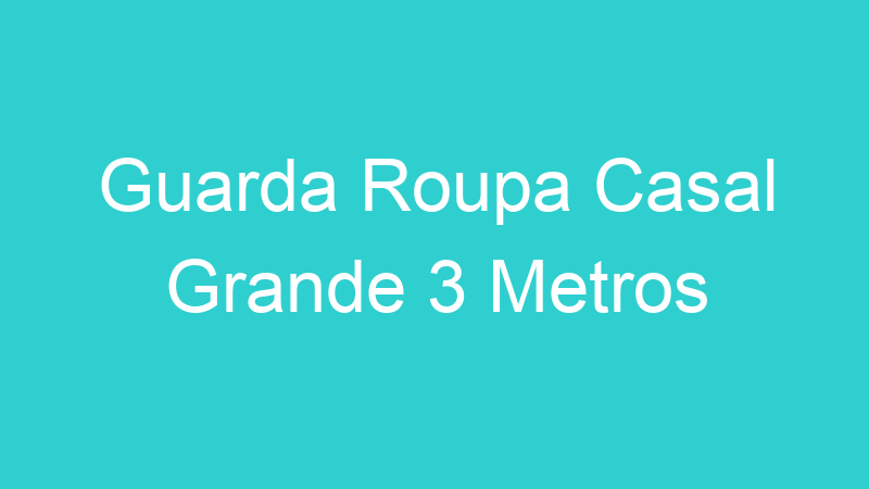 Guarda Roupa Casal Grande 3 Metros