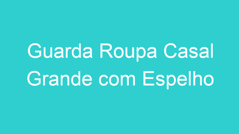 Guarda Roupa Casal Grande com Espelho