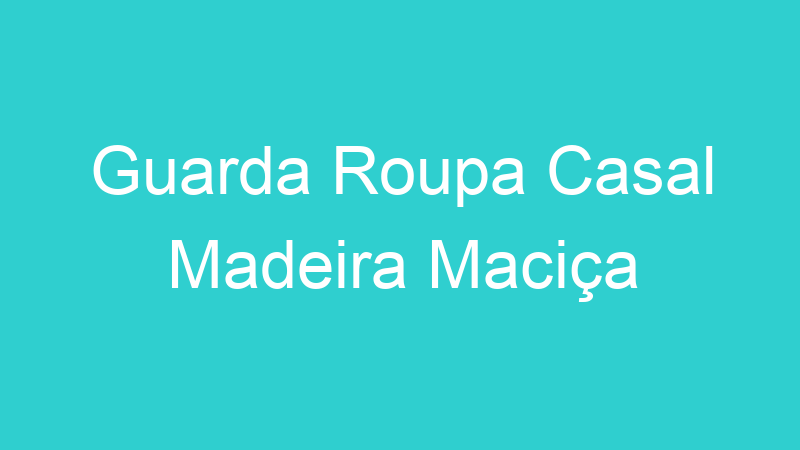 Guarda Roupa Casal Madeira Maciça