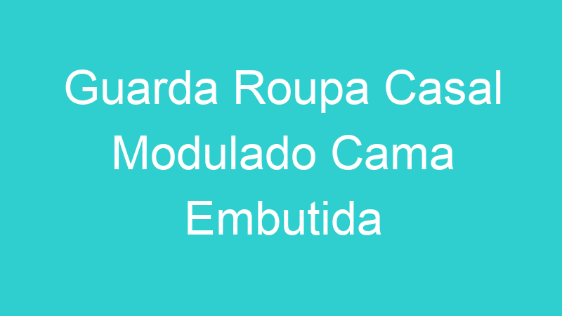 Guarda Roupa Casal Modulado Cama Embutida