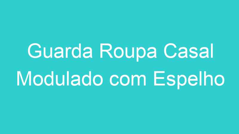 Guarda Roupa Casal Modulado com Espelho