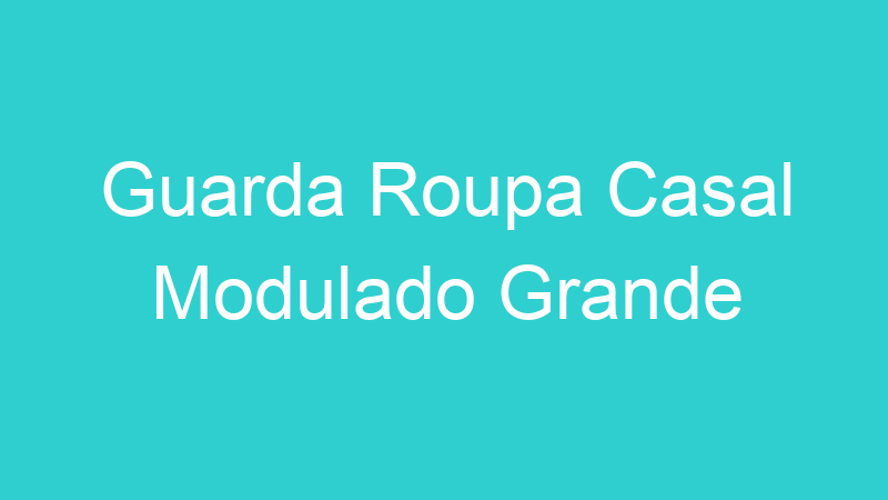 Guarda Roupa Casal Modulado Grande