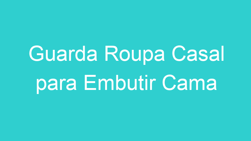 Guarda Roupa Casal para Embutir Cama