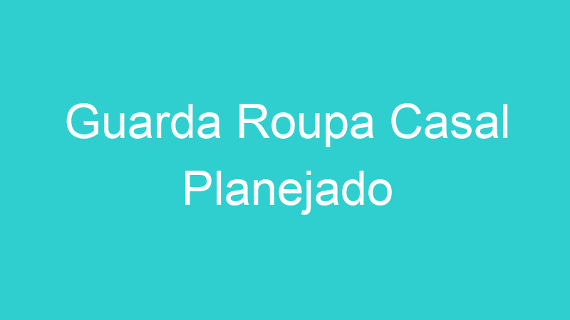 Guarda Roupa Casal Planejado