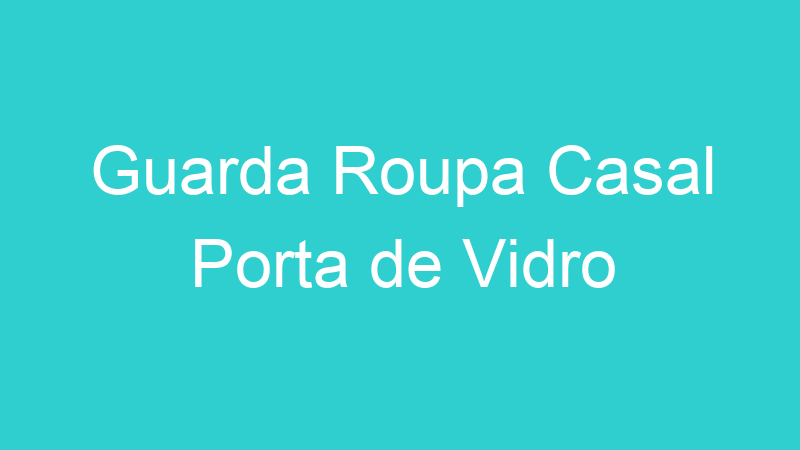 Guarda Roupa Casal Porta de Vidro